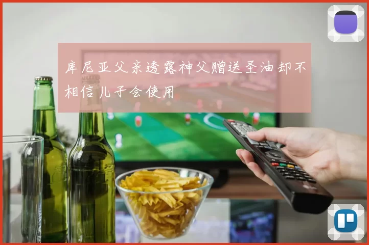 库尼亚父亲透露神父赠送圣油却不相信儿子会使用