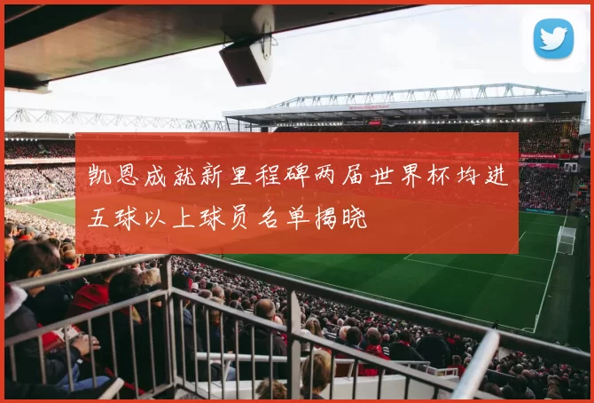 凯恩成就新里程碑两届世界杯均进五球以上球员名单揭晓