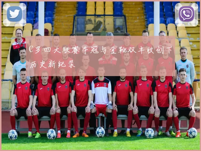 C罗四大联赛夺冠与金靴双丰收创下历史新纪录
