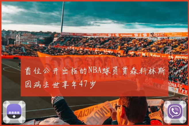 首位公开出柜的NBA球员贾森科林斯因病去世享年47岁