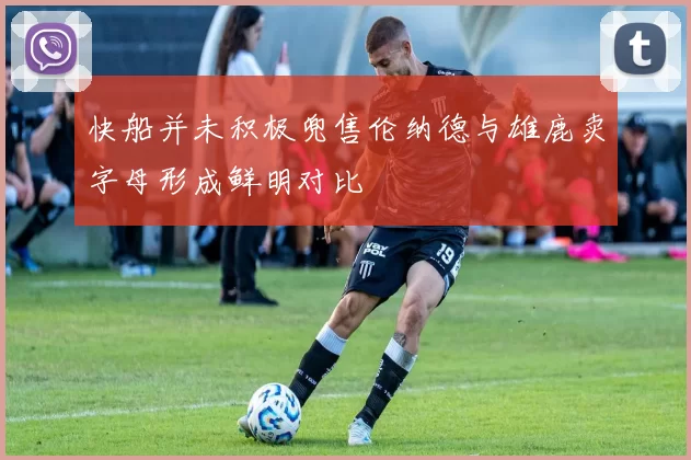 快船并未积极兜售伦纳德与雄鹿卖字母形成鲜明对比