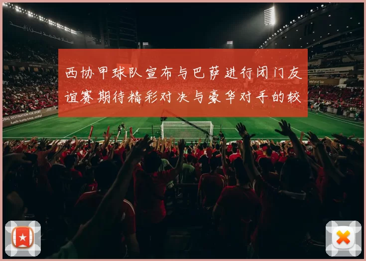 西协甲球队宣布与巴萨进行闭门友谊赛期待精彩对决与豪华对手的较量