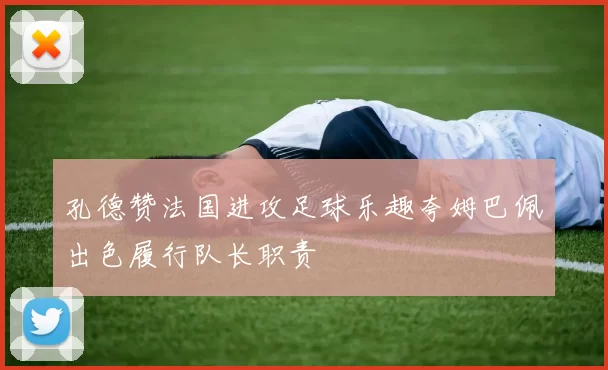 孔德赞法国进攻足球乐趣夸姆巴佩出色履行队长职责