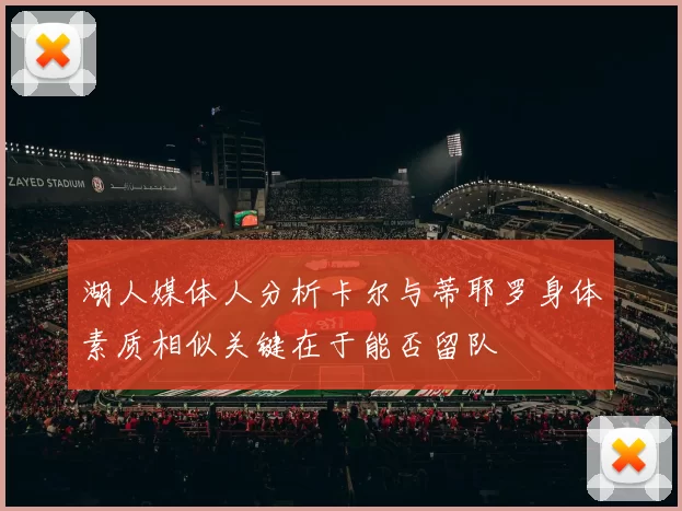 湖人媒体人分析卡尔与蒂耶罗身体素质相似关键在于能否留队