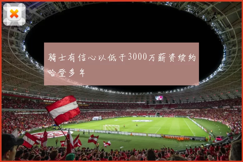 骑士有信心以低于3000万薪资续约哈登多年